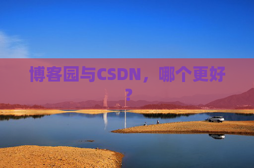 博客园与CSDN,哪个更好?